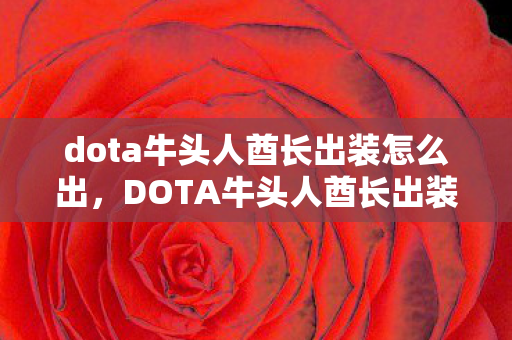 dota牛头人酋长出装怎么出,DOTA牛头人酋长出装攻略,打造无敌冲撞力 dota牛头人酋长出装怎么出,DOTA牛头人酋长出装攻略,打造无敌冲撞力