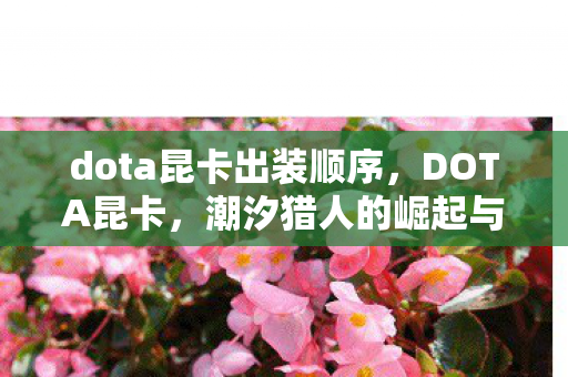 dota昆卡出装顺序，DOTA昆卡，潮汐猎人的崛起与英雄解析