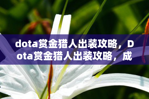dota赏金猎人出装攻略,Dota赏金猎人出装攻略,成为战场上的致命利刃 dota赏金猎人出装攻略,Dota赏金猎人出装攻略,成为战场上的致命利刃