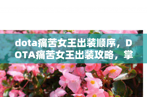dota痛苦女王出装顺序,DOTA痛苦女王出装攻略,掌握核心装备,让你战场无敌 dota痛苦女王出装顺序,DOTA痛苦女王出装攻略,掌握核心装备,让你战场无敌