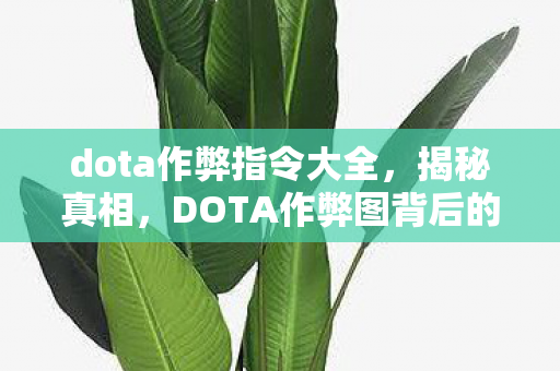 dota作弊指令大全,揭秘真相,DOTA作弊图背后的故事与警示 dota作弊指令大全,揭秘真相,DOTA作弊图背后的故事与警示