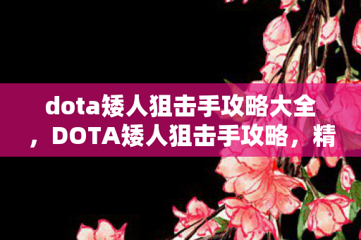 dota矮人狙击手攻略大全,DOTA矮人狙击手攻略,精准打击的艺术 dota矮人狙击手攻略大全,DOTA矮人狙击手攻略,精准打击的艺术