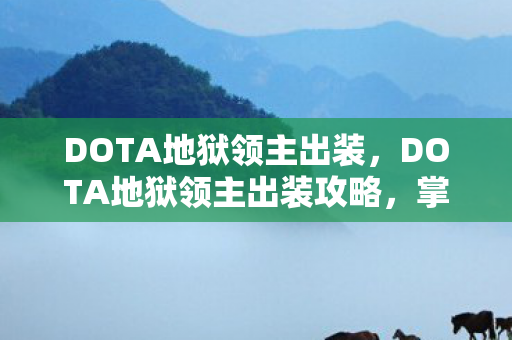 DOTA地狱领主出装，DOTA地狱领主出装攻略，掌握核心装备，让你战场无敌！
