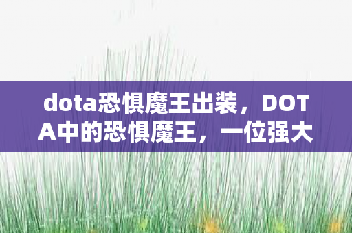 dota恐惧魔王出装,DOTA中的恐惧魔王,一位强大的控制型英雄 dota恐惧魔王出装,DOTA中的恐惧魔王,一位强大的控制型英雄
