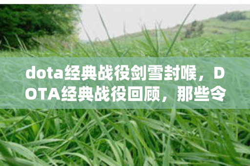 dota经典战役剑雪封喉,DOTA经典战役回顾,那些令人热血沸腾的瞬间 dota经典战役剑雪封喉,DOTA经典战役回顾,那些令人热血沸腾的瞬间