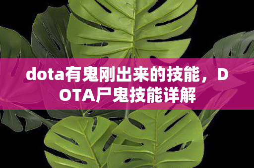 dota有鬼刚出来的技能,DOTA尸鬼技能详解 dota有鬼刚出来的技能,DOTA尸鬼技能详解