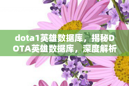 dota1英雄数据库,揭秘DOTA英雄数据库,深度解析游戏角色与技能特点 dota1英雄数据库,揭秘DOTA英雄数据库,深度解析游戏角色与技能特点