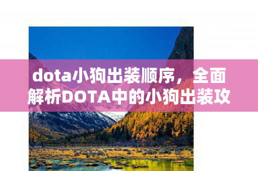 dota小狗出装顺序,全面解析DOTA中的小狗出装攻略 dota小狗出装顺序,全面解析DOTA中的小狗出装攻略