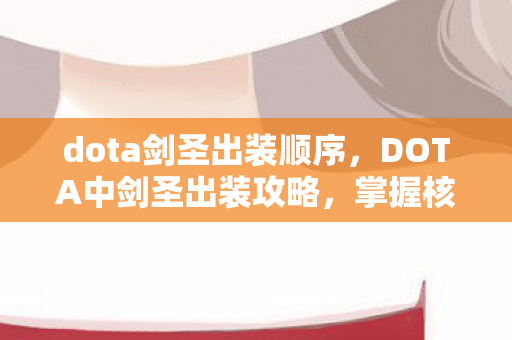 dota剑圣出装顺序,DOTA中剑圣出装攻略,掌握核心装备,驰骋战场! dota剑圣出装顺序,DOTA中剑圣出装攻略,掌握核心装备,驰骋战场!