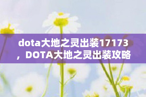 dota大地之灵出装17173,DOTA大地之灵出装攻略,掌握核心装备,成为战场霸主! dota大地之灵出装17173,DOTA大地之灵出装攻略,掌握核心装备,成为战场霸主!