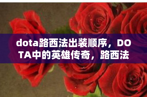 dota路西法出装顺序，DOTA中的英雄传奇，路西法的深度解析