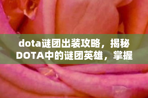 dota谜团出装攻略,揭秘DOTA中的谜团英雄,掌握核心玩法,成为战场主宰! dota谜团出装攻略,揭秘DOTA中的谜团英雄,掌握核心玩法,成为战场主宰!