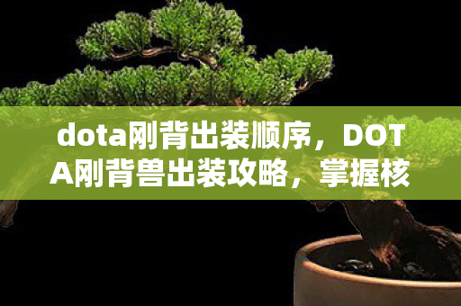 dota刚背出装顺序，DOTA刚背兽出装攻略，掌握核心装备，驰骋战场！