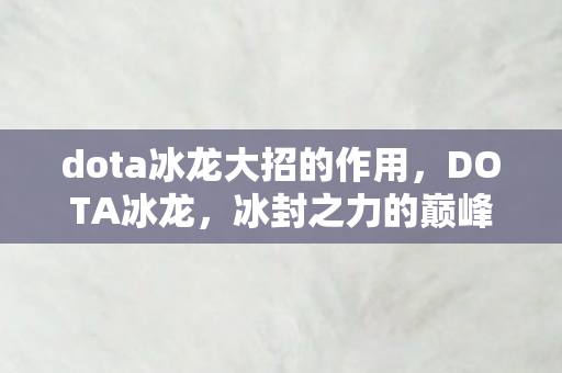 dota冰龙大招的作用,DOTA冰龙,冰封之力的巅峰对决 dota冰龙大招的作用,DOTA冰龙,冰封之力的巅峰对决