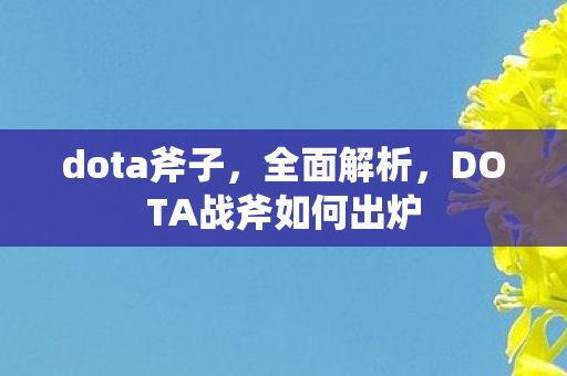 dota斧子，全面解析，DOTA战斧如何出炉