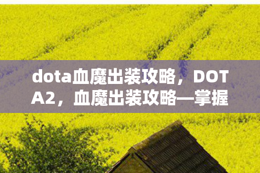dota血魔出装攻略,DOTA2,血魔出装攻略—掌握核心装备,成为战场霸主 dota血魔出装攻略,DOTA2,血魔出装攻略—掌握核心装备,成为战场霸主