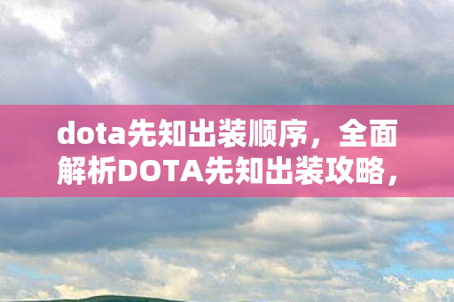 dota先知出装顺序,全面解析DOTA先知出装攻略,让你成为战场掌控者! dota先知出装顺序,全面解析DOTA先知出装攻略,让你成为战场掌控者!