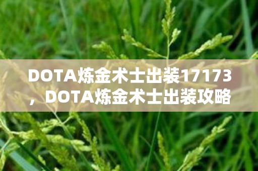 DOTA炼金术士出装17173,DOTA炼金术士出装攻略,掌握核心装备,轻松提升战斗力 DOTA炼金术士出装17173,DOTA炼金术士出装攻略,掌握核心装备,轻松提升战斗力