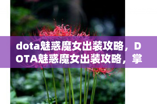 dota魅惑魔女出装攻略,DOTA魅惑魔女出装攻略,掌握核心装备,轻松提升战斗力 dota魅惑魔女出装攻略,DOTA魅惑魔女出装攻略,掌握核心装备,轻松提升战斗力