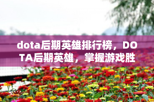 dota后期英雄排行榜，DOTA后期英雄，掌握游戏胜败的关键