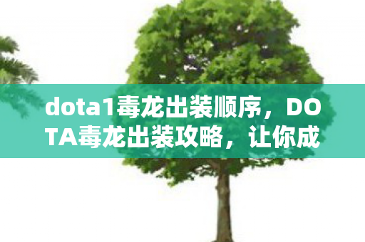 dota1毒龙出装顺序,DOTA毒龙出装攻略,让你成为战场霸主 dota1毒龙出装顺序,DOTA毒龙出装攻略,让你成为战场霸主