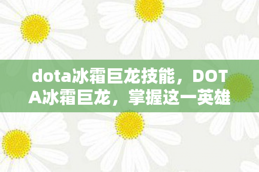 dota冰霜巨龙技能,DOTA冰霜巨龙,掌握这一英雄,让你在战场上如虎添翼! dota冰霜巨龙技能,DOTA冰霜巨龙,掌握这一英雄,让你在战场上如虎添翼!