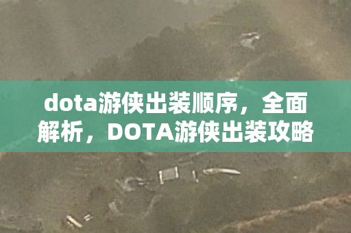 dota游侠出装顺序,全面解析,DOTA游侠出装攻略 dota游侠出装顺序,全面解析,DOTA游侠出装攻略