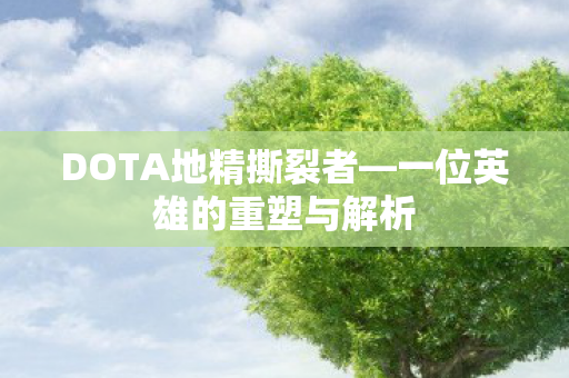 DOTA地精撕裂者—一位英雄的重塑与解析 DOTA地精撕裂者—一位英雄的重塑与解析
