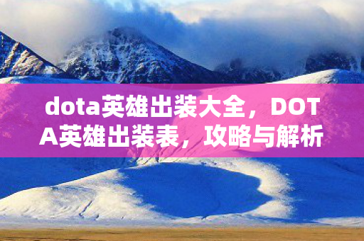 dota英雄出装大全,DOTA英雄出装表,攻略与解析 dota英雄出装大全,DOTA英雄出装表,攻略与解析