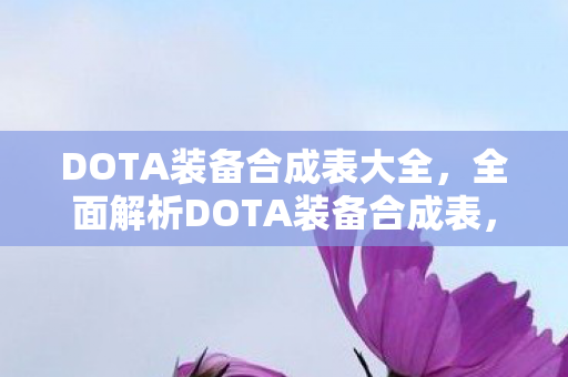 DOTA装备合成表大全，全面解析DOTA装备合成表，打造你的英雄装备