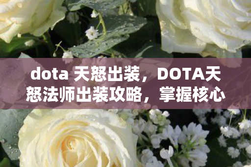 dota 天怒出装,DOTA天怒法师出装攻略,掌握核心装备,让你战场无敌! dota 天怒出装,DOTA天怒法师出装攻略,掌握核心装备,让你战场无敌!