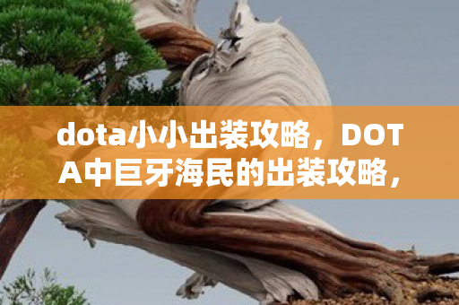 dota小小出装攻略,DOTA中巨牙海民的出装攻略,打造无敌战力的小小英雄 dota小小出装攻略,DOTA中巨牙海民的出装攻略,打造无敌战力的小小英雄