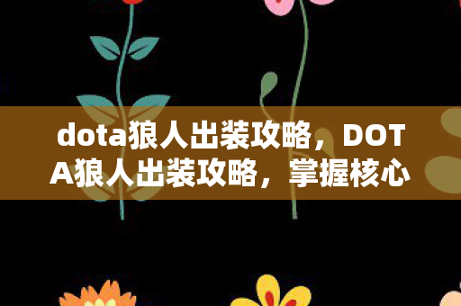 dota狼人出装攻略,DOTA狼人出装攻略,掌握核心装备,让你成为战场霸主! dota狼人出装攻略,DOTA狼人出装攻略,掌握核心装备,让你成为战场霸主!