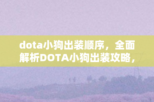 dota小狗出装顺序,全面解析DOTA小狗出装攻略,成为战场霸主! dota小狗出装顺序,全面解析DOTA小狗出装攻略,成为战场霸主!
