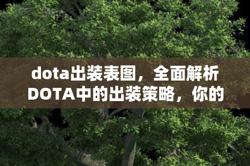 dota出装表图,全面解析DOTA中的出装策略,你的终极出装表 dota出装表图,全面解析DOTA中的出装策略,你的终极出装表