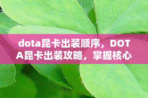 dota昆卡出装顺序，DOTA昆卡出装攻略，掌握核心装备，轻松上分