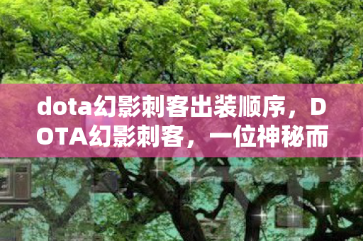 dota幻影刺客出装顺序，DOTA幻影刺客，一位神秘而强大的英雄角色