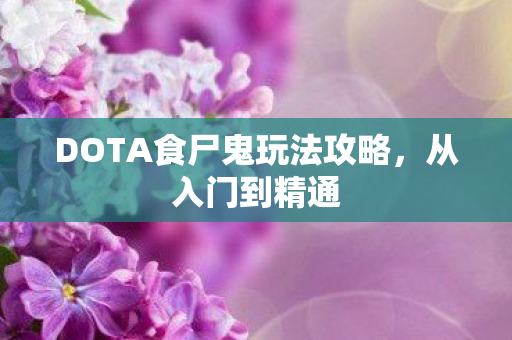 DOTA食尸鬼玩法攻略，从入门到精通