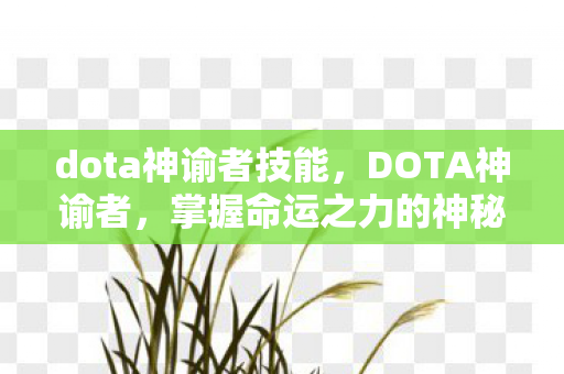 dota神谕者技能,DOTA神谕者,掌握命运之力的神秘英雄 dota神谕者技能,DOTA神谕者,掌握命运之力的神秘英雄