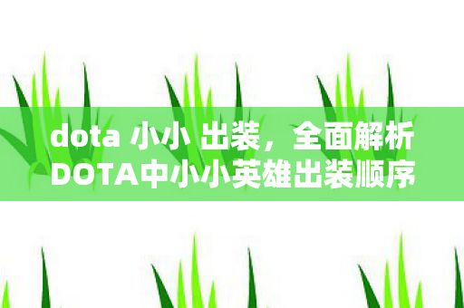 dota 小小 出装,全面解析DOTA中小小英雄出装顺序,掌握核心装备搭配助力你成为顶尖玩家 dota 小小 出装,全面解析DOTA中小小英雄出装顺序,掌握核心装备搭配助力你成为顶尖玩家