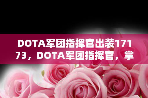DOTA军团指挥官出装17173,DOTA军团指挥官,掌控全局的战术大师 DOTA军团指挥官出装17173,DOTA军团指挥官,掌控全局的战术大师