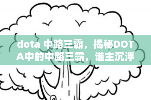 dota 中路三霸,揭秘DOTA中的中路三霸,谁主沉浮? dota 中路三霸,揭秘DOTA中的中路三霸,谁主沉浮?