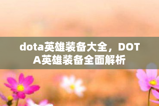 dota英雄装备大全,DOTA英雄装备全面解析 dota英雄装备大全,DOTA英雄装备全面解析