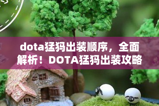 dota猛犸出装顺序，全面解析！DOTA猛犸出装攻略，让你轻松掌握核心装备搭配技巧