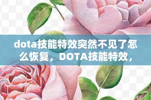 dota技能特效突然不见了怎么恢复,DOTA技能特效,深度解析与视觉盛宴 dota技能特效突然不见了怎么恢复,DOTA技能特效,深度解析与视觉盛宴