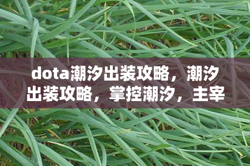 dota潮汐出装攻略,潮汐出装攻略,掌控潮汐,主宰战场! dota潮汐出装攻略,潮汐出装攻略,掌控潮汐,主宰战场!