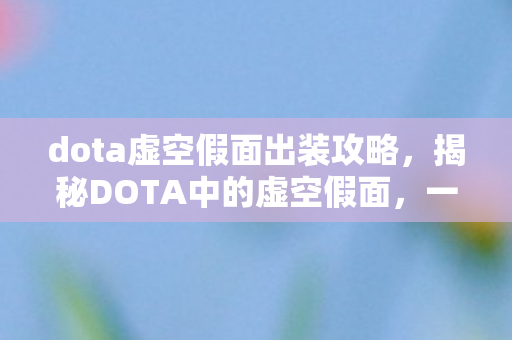 dota虚空假面出装攻略,揭秘DOTA中的虚空假面,一位神秘而强大的英雄角色 dota虚空假面出装攻略,揭秘DOTA中的虚空假面,一位神秘而强大的英雄角色