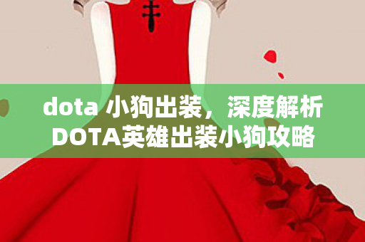 dota 小狗出装，深度解析DOTA英雄出装小狗攻略