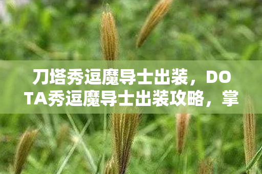 刀塔秀逗魔导士出装,DOTA秀逗魔导士出装攻略,掌握核心装备,成为战场掌控者 刀塔秀逗魔导士出装,DOTA秀逗魔导士出装攻略,掌握核心装备,成为战场掌控者
