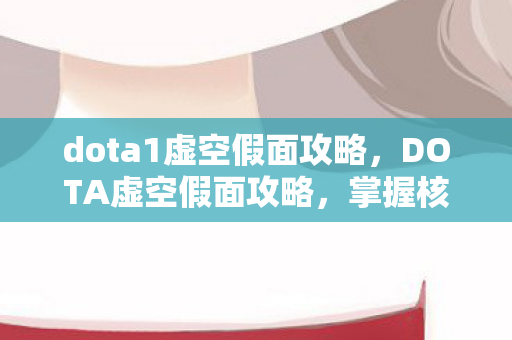 dota1虚空假面攻略，DOTA虚空假面攻略，掌握核心技巧，成为战场主宰！